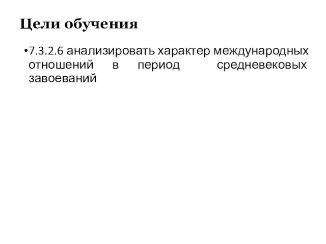 Цели обучения 7.3.2.6 анализировать характер международных отношений в период средневековых завоеваний