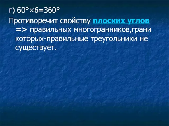 г) 60°×6=360° Противоречит свойству плоских углов => правильных многогранников,грани которых-правильные треугольники не существует.