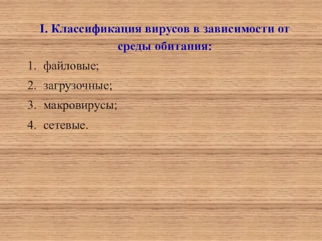 I. Классификация вирусов в зависимости от среды обитания: 1. файловые; 2. загрузочные; 3. макровирусы; 4. сетевые.