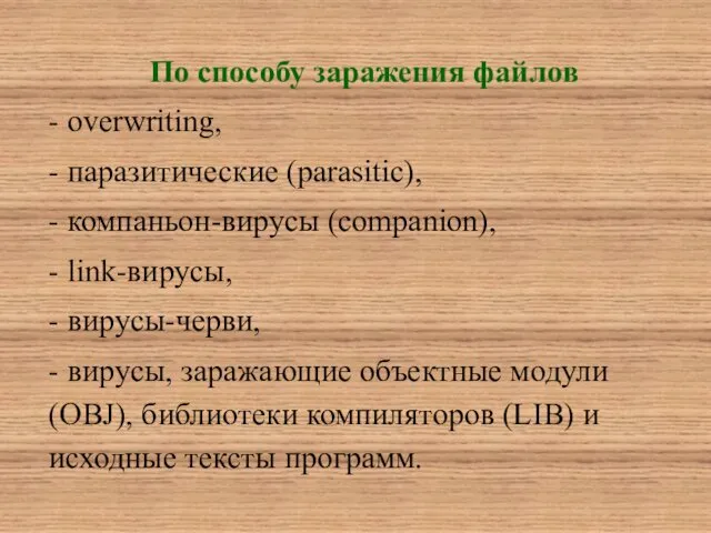 По способу заражения файлов - overwriting, - паразитические (parasitic), - компаньон-вирусы