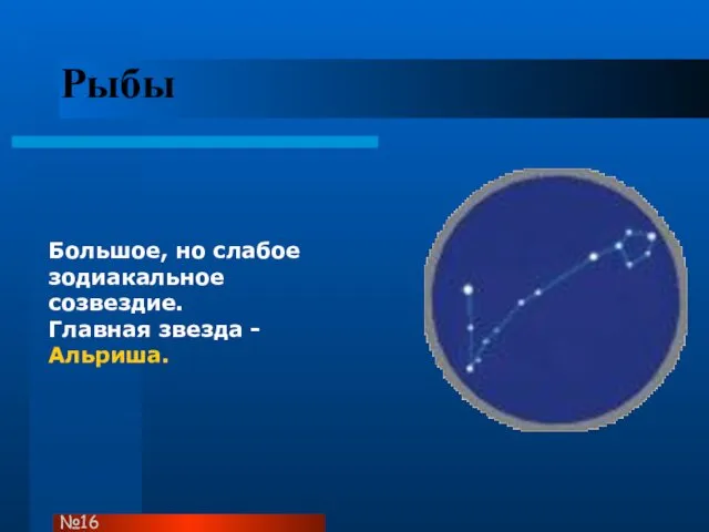 Рыбы Большое, но слабое зодиакальное созвездие. Главная звезда - Альриша. №16