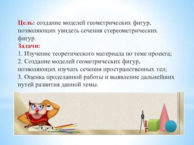 Цель: создание моделей геометрических фигур, позволяющих увидеть сечения стереометрических фигур. Задачи: