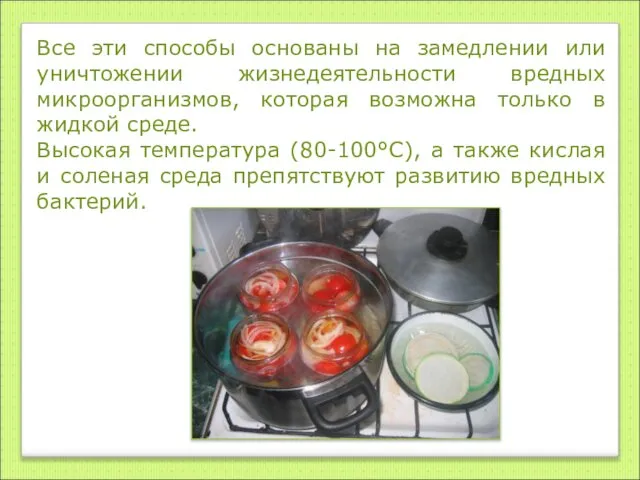 Все эти способы основаны на замедлении или уничтожении жизнедеятельности вредных микроорганизмов,