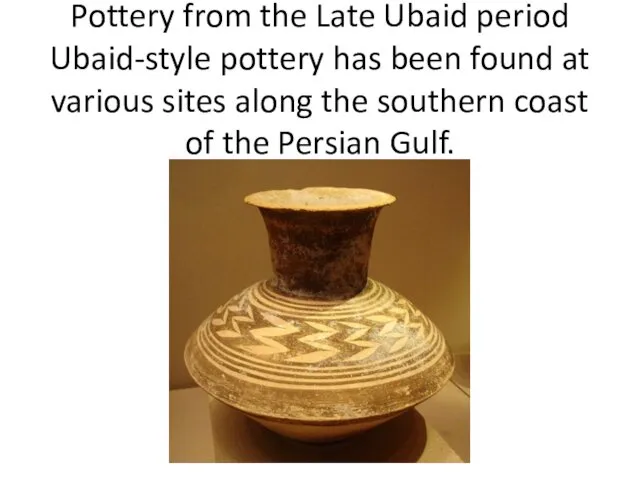 Pottery from the Late Ubaid period Ubaid-style pottery has been found