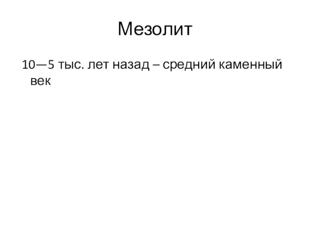 Мезолит 10—5 тыс. лет назад – средний каменный век