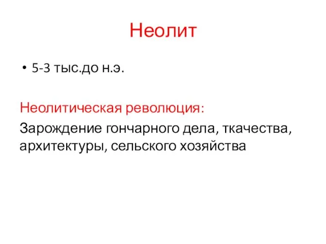 Неолит 5-3 тыс.до н.э. Неолитическая революция: Зарождение гончарного дела, ткачества, архитектуры, сельского хозяйства