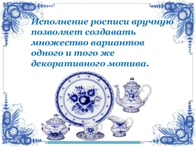 Исполнение росписи вручную позволяет создавать множество вариантов одного и того же декоративного мотива.