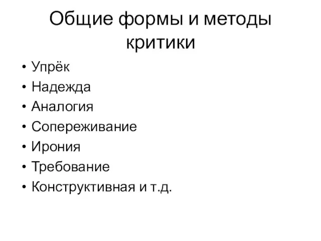 Общие формы и методы критики Упрёк Надежда Аналогия Сопереживание Ирония Требование Конструктивная и т.д.