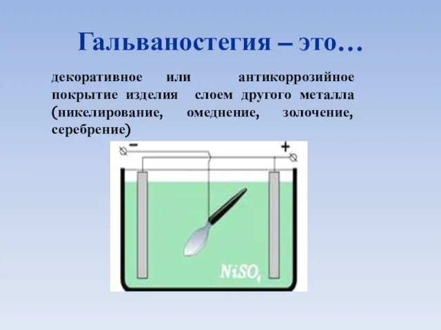 Гальваностегия – это… декоративное или антикоррозийное покрытие изделия слоем другого металла (никелирование, омеднение, золочение, серебрение)