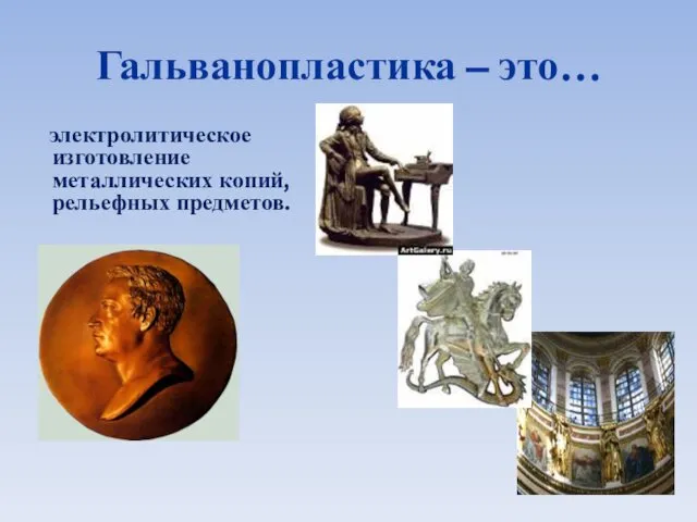 Гальванопластика – это… электролитическое изготовление металлических копий, рельефных предметов.