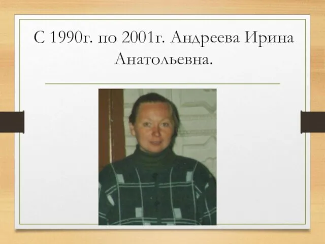 С 1990г. по 2001г. Андреева Ирина Анатольевна.