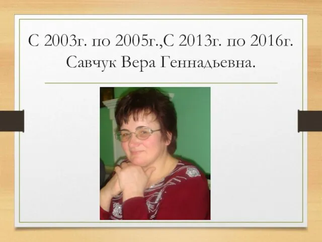 С 2003г. по 2005г.,С 2013г. по 2016г. Савчук Вера Геннадьевна.