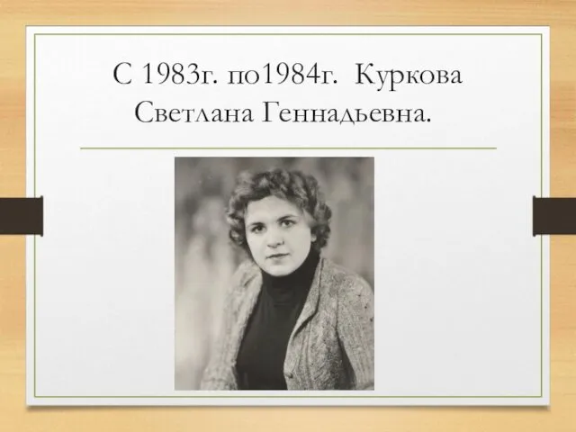 С 1983г. по1984г. Куркова Светлана Геннадьевна.