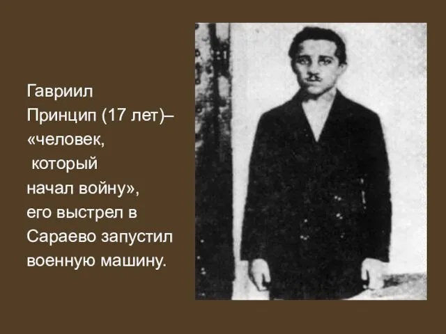 Гавриил Принцип (17 лет)– «человек, который начал войну», его выстрел в Сараево запустил военную машину.