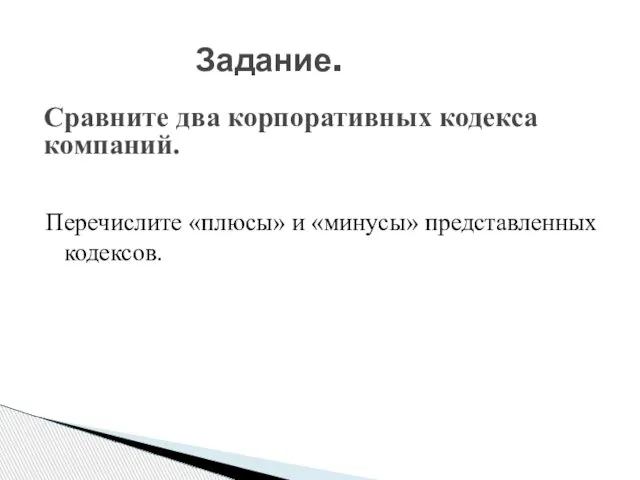 Задание. Перечислите «плюсы» и «минусы» представленных кодексов. Сравните два корпоративных кодекса компаний.