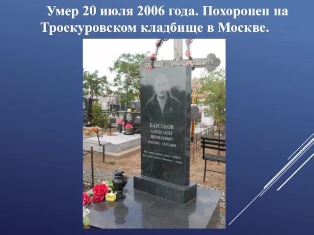 Умер 20 июля 2006 года. Похоронен на Троекуровском кладбище в Москве.