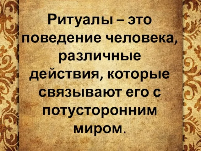 Ритуалы – это поведение человека, различные действия, которые связывают его с потусторонним миром.