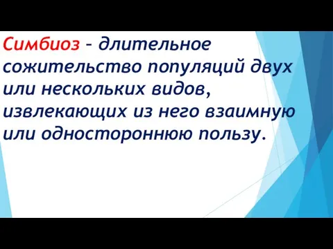 Симбиоз – длительное сожительство популяций двух или нескольких видов, извлекающих из него взаимную или одностороннюю пользу.