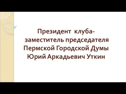 Президент клуба- заместитель председателя Пермской Городской Думы Юрий Аркадьевич Уткин