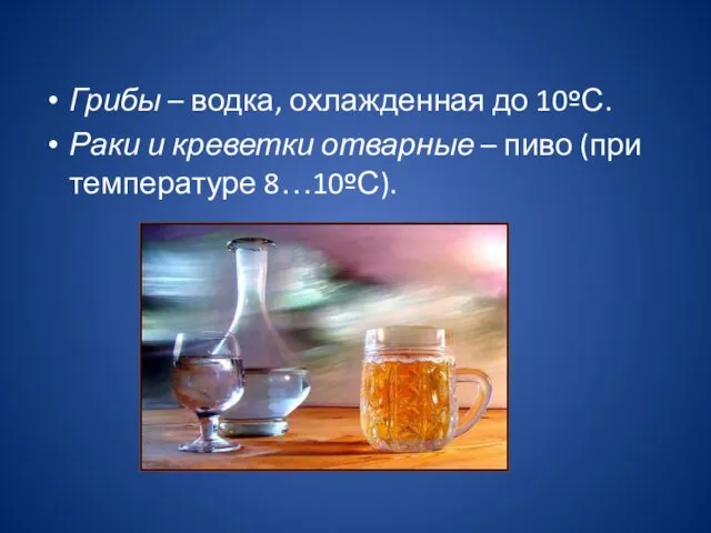 Грибы – водка, охлажденная до 10ºС. Раки и креветки отварные – пиво (при температуре 8…10ºС).