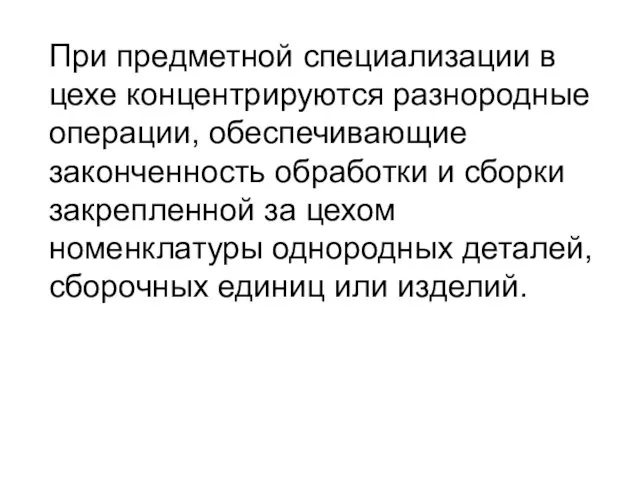 При предметной специализации в цехе концентрируются разнородные операции, обеспечивающие законченность обработки