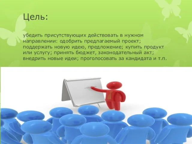 Цель: убедить присутствующих действовать в нужном направлении: одобрить предлагаемый проект; поддержать