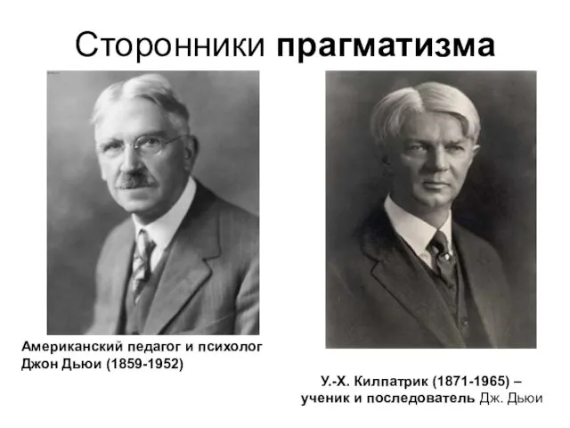 Сторонники прагматизма Американский педагог и психолог Джон Дьюи (1859-1952) У.-Х. Килпатрик