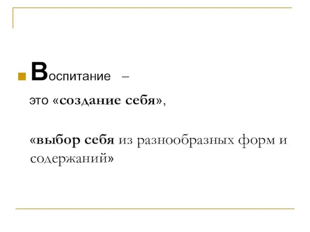 Воспитание – это «создание себя», «выбор себя из разнообразных форм и содержаний»