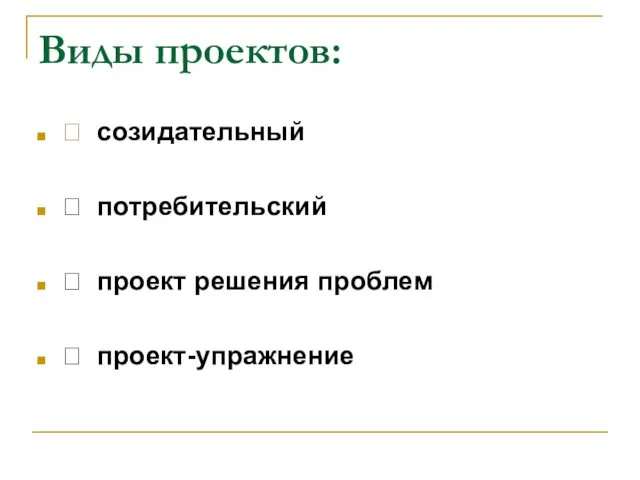 Виды проектов:  созидательный  потребительский  проект решения проблем  проект-упражнение