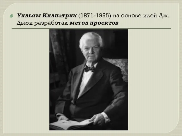 Уильям Килпатрик (1871-1965) на основе идей Дж.Дьюи разработал метод проектов