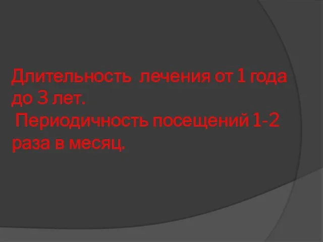 Длительность лечения от 1 года до 3 лет. Периодичность посещений 1-2 раза в месяц.