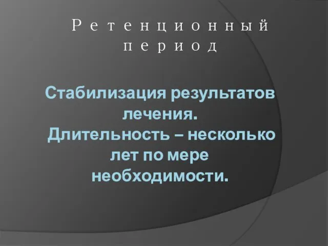 Стабилизация результатов лечения. Длительность – несколько лет по мере необходимости. Ретенционный период