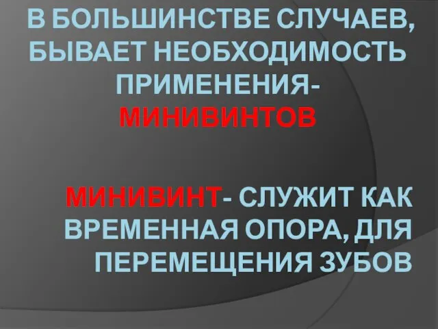 В БОЛЬШИНСТВЕ СЛУЧАЕВ, БЫВАЕТ НЕОБХОДИМОСТЬ ПРИМЕНЕНИЯ- МИНИВИНТОВ МИНИВИНТ- СЛУЖИТ КАК ВРЕМЕННАЯ ОПОРА, ДЛЯ ПЕРЕМЕЩЕНИЯ ЗУБОВ