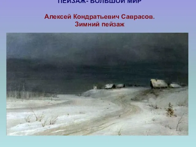 ПЕЙЗАЖ- БОЛЬШОЙ МИР Алексей Кондратьевич Саврасов. Зимний пейзаж