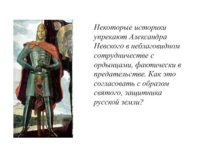 Некоторые историки упрекают Александра Невского в неблаговидном сотрудничестве с ордынцами, фактически