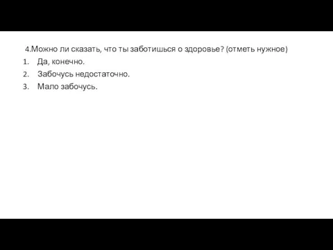 4.Можно ли сказать, что ты заботишься о здоровье? (отметь нужное) Да, конечно. Забочусь недостаточно. Мало забочусь.