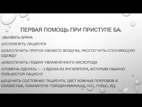 ПЕРВАЯ ПОМОЩЬ ПРИ ПРИСТУПЕ БА: 1)ВЫЗВАТЬ ВРАЧА 2)УСПОКОИТЬ ПАЦИЕНТА 3)ОБЕСПЕЧИТЬ ПРИТОК