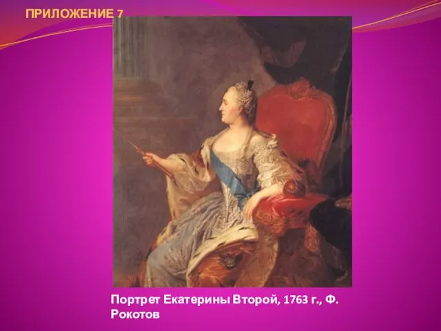 Портрет Екатерины Второй, 1763 г., Ф. Рокотов ПРИЛОЖЕНИЕ 7