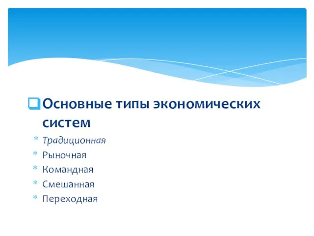 Основные типы экономических систем Традиционная Рыночная Командная Смешанная Переходная