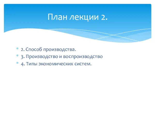 2. Способ производства. 3. Производство и воспроизводство 4. Типы экономических систем. План лекции 2.