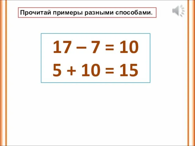 Прочитай примеры разными способами. 17 – 7 = 10 5 + 10 = 15