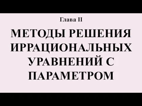 Глава II МЕТОДЫ РЕШЕНИЯ ИРРАЦИОНАЛЬНЫХ УРАВНЕНИЙ С ПАРАМЕТРОМ