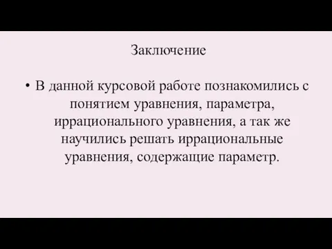 Заключение В данной курсовой работе познакомились с понятием уравнения, параметра, иррационального