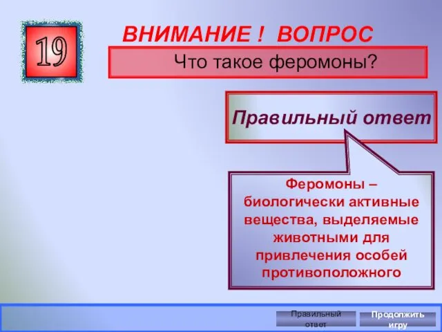 ВНИМАНИЕ ! ВОПРОС Что такое феромоны? 19 Правильный ответ Феромоны –