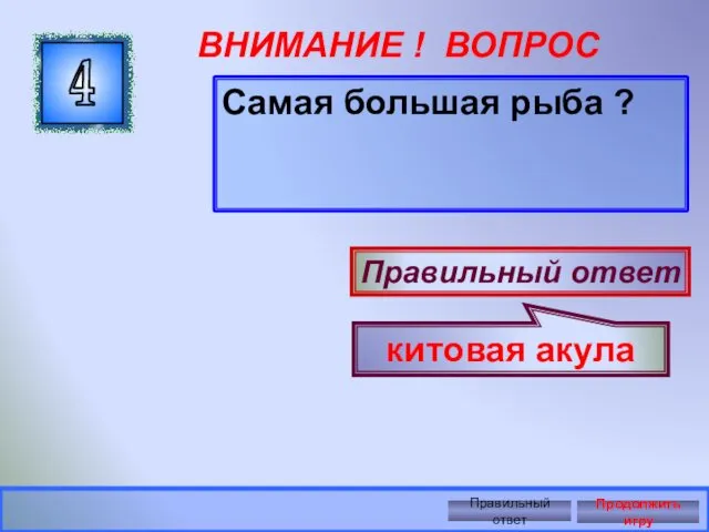 ВНИМАНИЕ ! ВОПРОС Самая большая рыба ? 4 Правильный ответ китовая акула Правильный ответ Продолжить игру