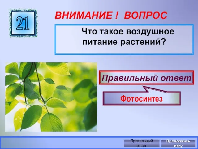 ВНИМАНИЕ ! ВОПРОС Что такое воздушное питание растений? 21 Правильный ответ Фотосинтез Правильный ответ Продолжить игру