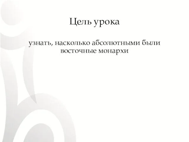 Цель урока узнать, насколько абсолютными были восточные монархи