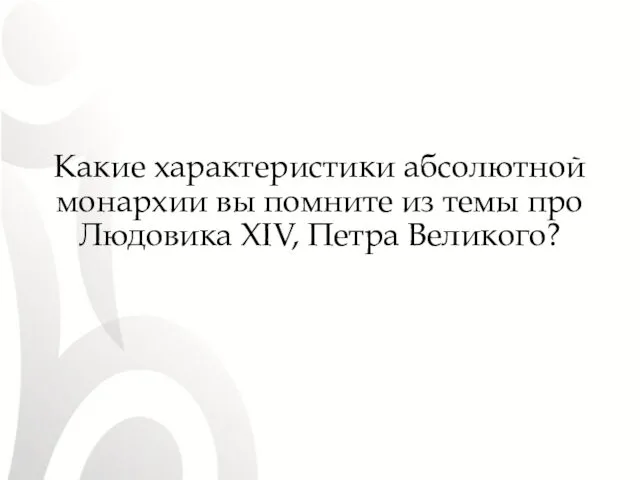 Какие характеристики абсолютной монархии вы помните из темы про Людовика XIV, Петра Великого?