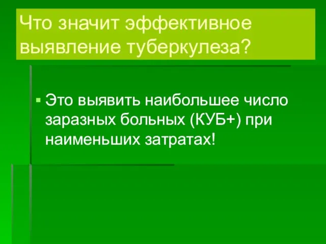 Что значит эффективное выявление туберкулеза? Это выявить наибольшее число заразных больных (КУБ+) при наименьших затратах!