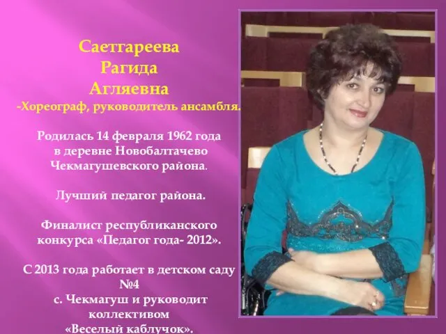 Саетгареева Рагида Агляевна -Хореограф, руководитель ансамбля. Родилась 14 февраля 1962 года